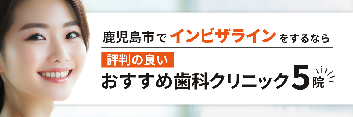 鹿児島市でインビザラインをするなら評判の良いおすすめ歯科クリニック5院